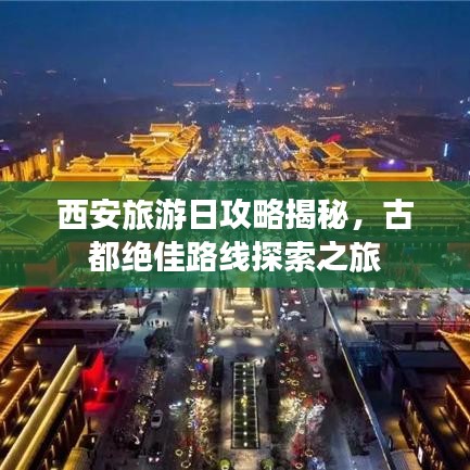 西安旅游日攻略揭秘，古都绝佳路线探索之旅