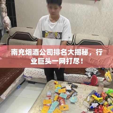 南充烟酒公司排名大揭秘，行业巨头一网打尽！