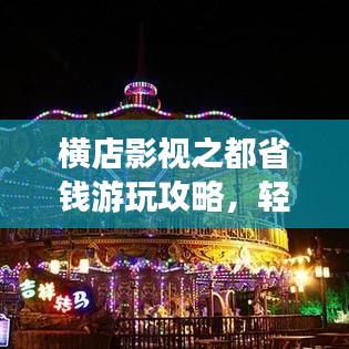 横店影视之都省钱游玩攻略，轻松畅游实惠之旅！