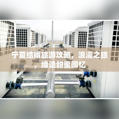 宁夏结婚旅游攻略，浪漫之旅，缔造甜蜜回忆