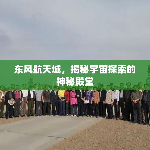 东风航天城，揭秘宇宙探索的神秘殿堂
