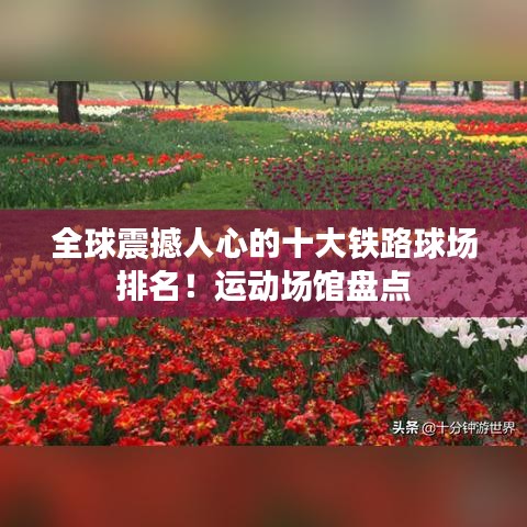 全球震撼人心的十大铁路球场排名！运动场馆盘点