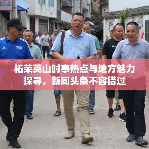 柘荣英山时事热点与地方魅力探寻，新闻头条不容错过