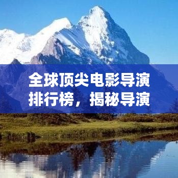 全球顶尖电影导演排行榜，揭秘导演界权威排名！