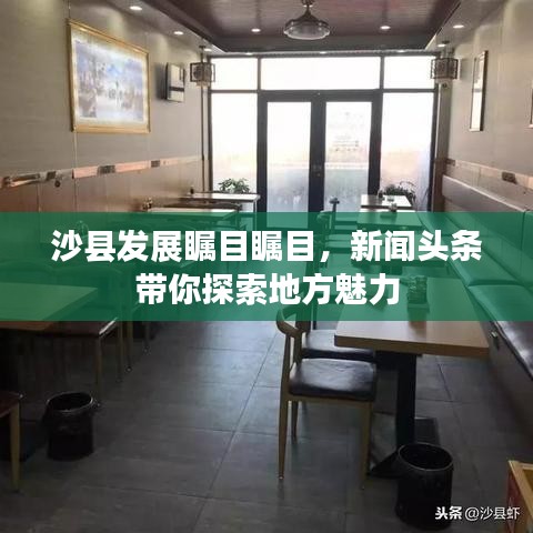 沙县发展瞩目瞩目，新闻头条带你探索地方魅力