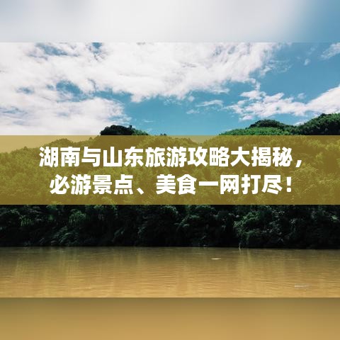 湖南与山东旅游攻略大揭秘，必游景点、美食一网打尽！