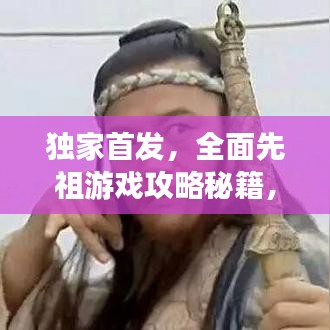 独家首发，全面先祖游戏攻略秘籍，轻松通关秘籍大揭秘！