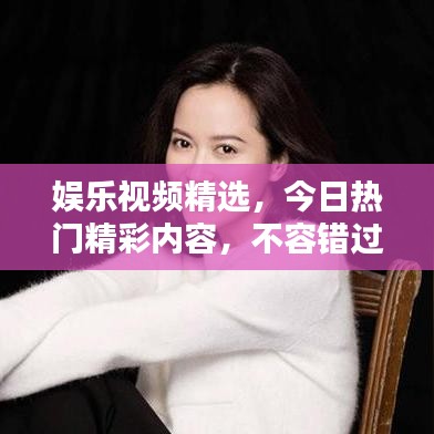 娱乐视频精选，今日热门精彩内容，不容错过！