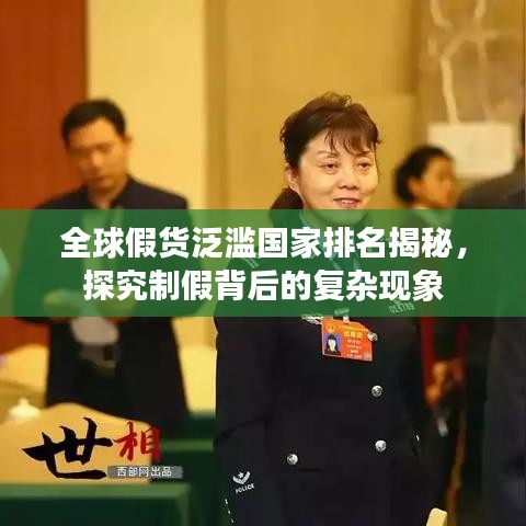 全球假货泛滥国家排名揭秘，探究制假背后的复杂现象