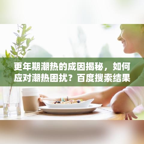 更年期潮热的成因揭秘，如何应对潮热困扰？百度搜索结果全解析