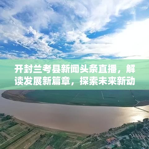 开封兰考县新闻头条直播，解读发展新篇章，探索未来新动向