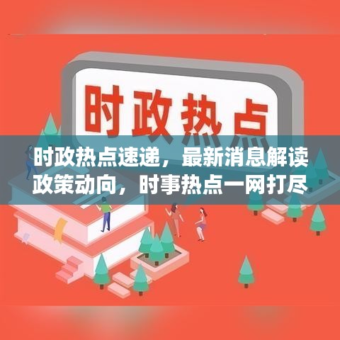 时政热点速递，最新消息解读政策动向，时事热点一网打尽！