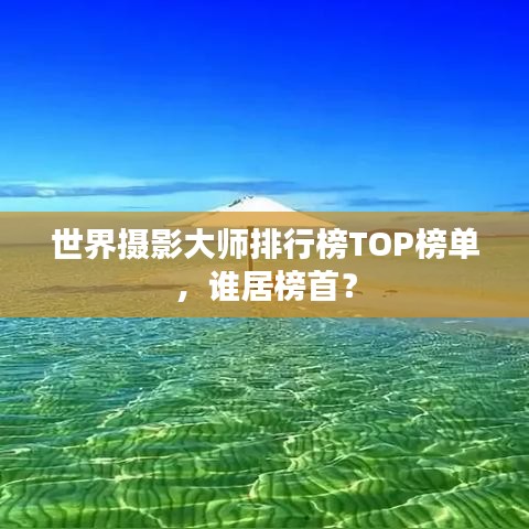 世界摄影大师排行榜TOP榜单，谁居榜首？