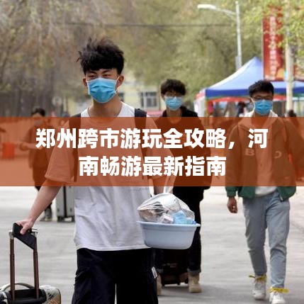 郑州跨市游玩全攻略，河南畅游最新指南