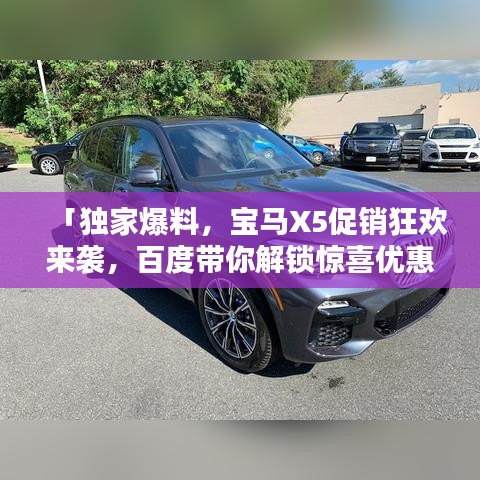 「独家爆料，宝马X5促销狂欢来袭，百度带你解锁惊喜优惠！」