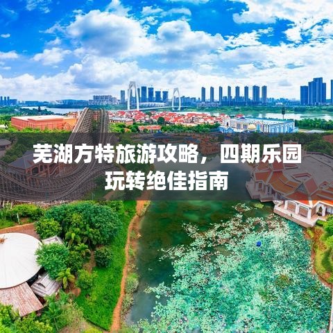 芜湖方特旅游攻略，四期乐园玩转绝佳指南