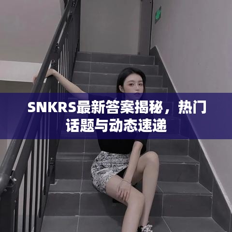 SNKRS最新答案揭秘，热门话题与动态速递