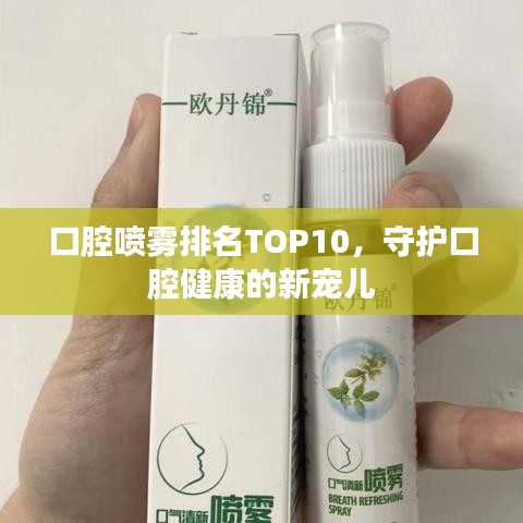 口腔喷雾排名TOP10，守护口腔健康的新宠儿