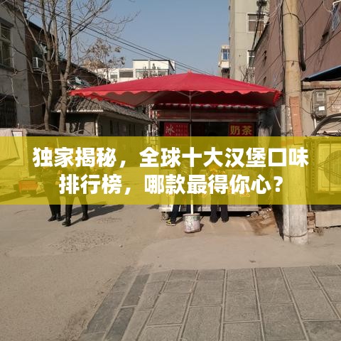 独家揭秘，全球十大汉堡口味排行榜，哪款最得你心？