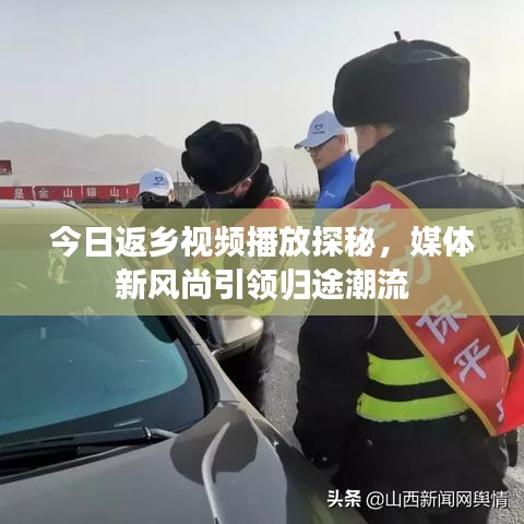 今日返乡视频播放探秘，媒体新风尚引领归途潮流