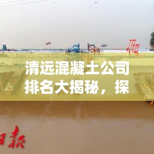 清远混凝土公司排名大揭秘，探寻行业领军者！