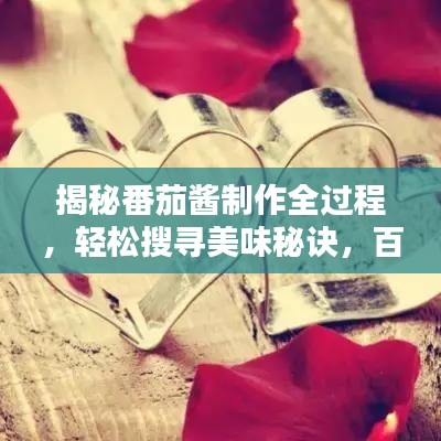 揭秘番茄酱制作全过程，轻松搜寻美味秘诀，百度收录吸睛标题！