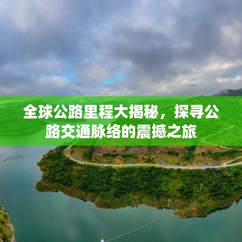 全球公路里程大揭秘，探寻公路交通脉络的震撼之旅