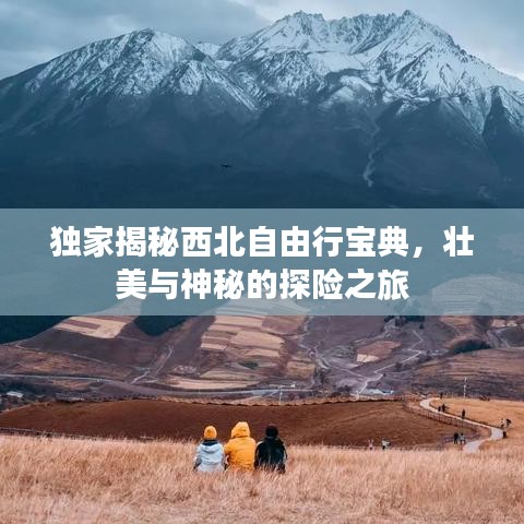 独家揭秘西北自由行宝典，壮美与神秘的探险之旅