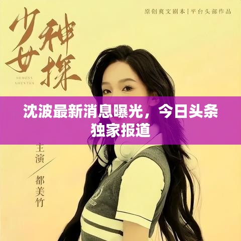 沈波最新消息曝光，今日头条独家报道