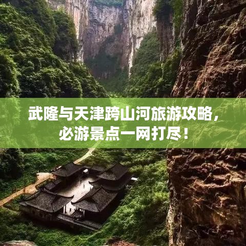 武隆与天津跨山河旅游攻略，必游景点一网打尽！