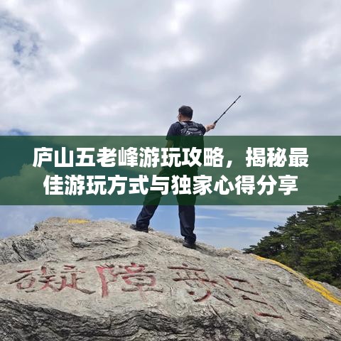 庐山五老峰游玩攻略，揭秘最佳游玩方式与独家心得分享