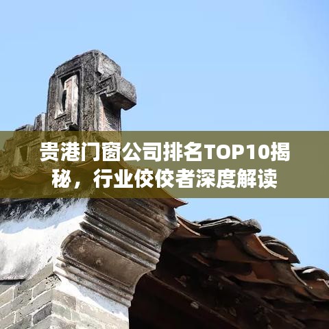 贵港门窗公司排名TOP10揭秘，行业佼佼者深度解读