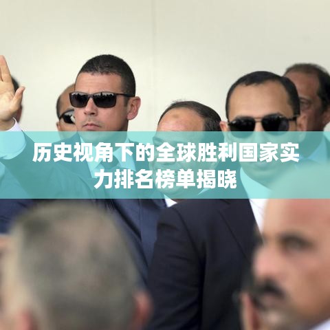 历史视角下的全球胜利国家实力排名榜单揭晓