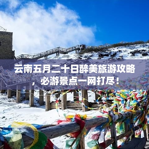 云南五月二十日醉美旅游攻略，必游景点一网打尽！