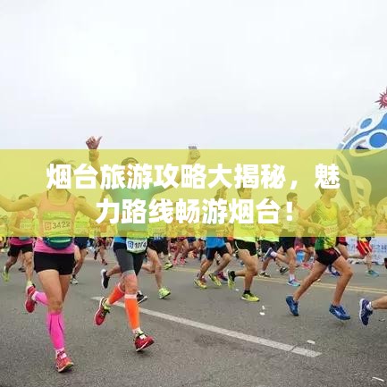 烟台旅游攻略大揭秘，魅力路线畅游烟台！