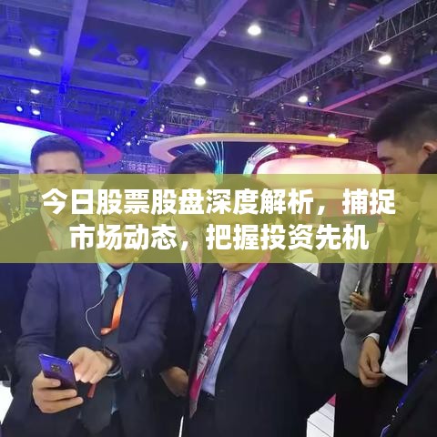 今日股票股盘深度解析，捕捉市场动态，把握投资先机