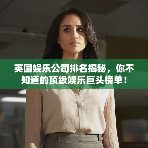 英国娱乐公司排名揭秘，你不知道的顶级娱乐巨头榜单！