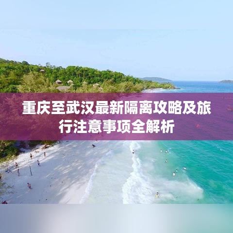重庆至武汉最新隔离攻略及旅行注意事项全解析