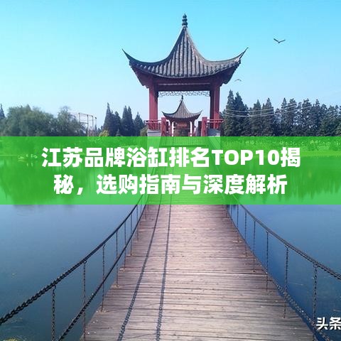 江苏品牌浴缸排名TOP10揭秘，选购指南与深度解析