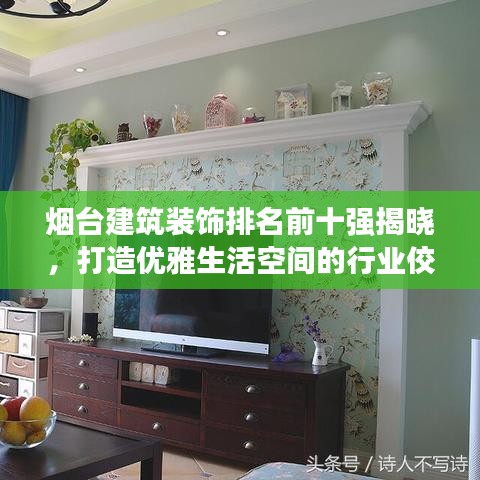烟台建筑装饰排名前十强揭晓，打造优雅生活空间的行业佼佼者