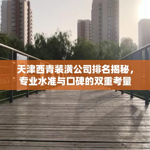 天津西青装潢公司排名揭秘，专业水准与口碑的双重考量