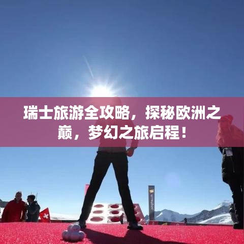 瑞士旅游全攻略，探秘欧洲之巅，梦幻之旅启程！