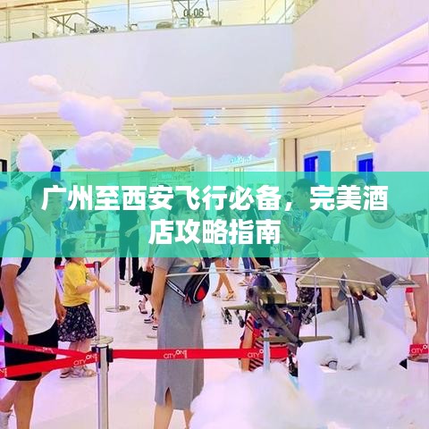 广州至西安飞行必备，完美酒店攻略指南