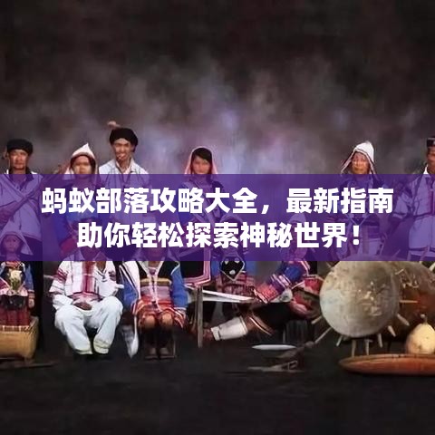 蚂蚁部落攻略大全，最新指南助你轻松探索神秘世界！