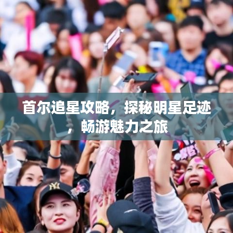 首尔追星攻略，探秘明星足迹，畅游魅力之旅