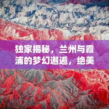 独家揭秘，兰州与霞浦的梦幻邂逅，绝美旅游攻略！