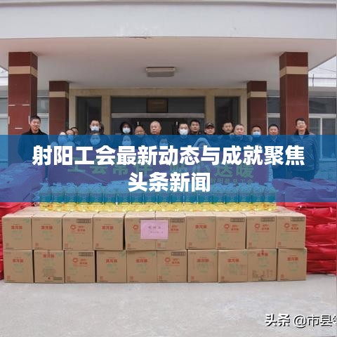 射阳工会最新动态与成就聚焦头条新闻