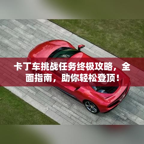 卡丁车挑战任务终极攻略，全面指南，助你轻松登顶！