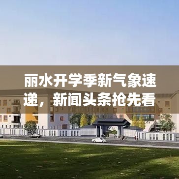 丽水开学季新气象速递，新闻头条抢先看！