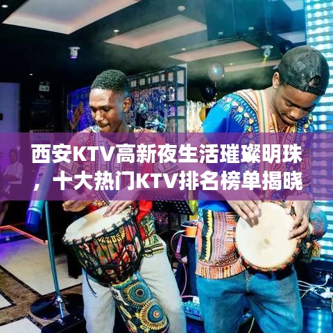 西安KTV高新夜生活璀璨明珠，十大热门KTV排名榜单揭晓！
